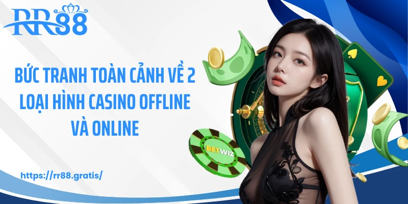 Bức tranh toàn cảnh về 2 loại hình casino offline và online